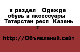  в раздел : Одежда, обувь и аксессуары . Татарстан респ.,Казань г.